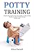 Potty Training: A Step-by-Step Guide to Train Your Toddler in 3 Days and Say Goodbye to Diapers Without Driving Parents Crazy