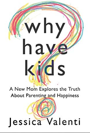 Why Have Kids?: A New Mom Explores the Truth About Parenting and Happiness Paperback – March 27, 2018