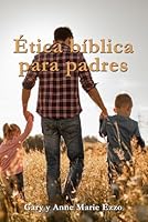 Ética Bíblica Para Padres (Spanish Edition) B0D9JLHHQ2 Book Cover