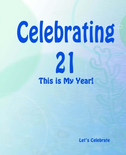 Celebrating 21: This is My Year!: Journal for the Memorable Moments of Your Special Birthday Year: Volume 4 (Let's Celebrate: Hundred Pages Series)