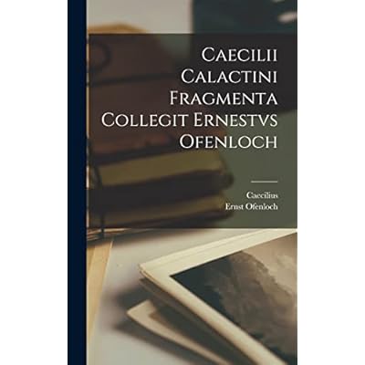 Caecilii Calactini Fragmenta Collegit Ernestvs Ofenloch