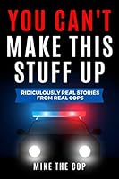 You Can't Make This Stuff Up: Ridiculously Real Stories from Real Cops 1731411561 Book Cover
