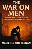The War on Men: How the New Gender Politics Is Undermining Western Civilization