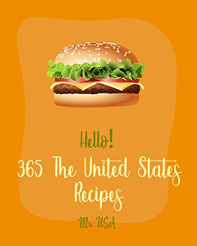 Hello! 365 The United States Recipes: Best United States Cookbook Ever For Beginners [Kentucky Cookbook, Mississippi Cookbook, Montana Cookbook, Alaska Cookbook, Massachusetts Cookbook] [Book 1]