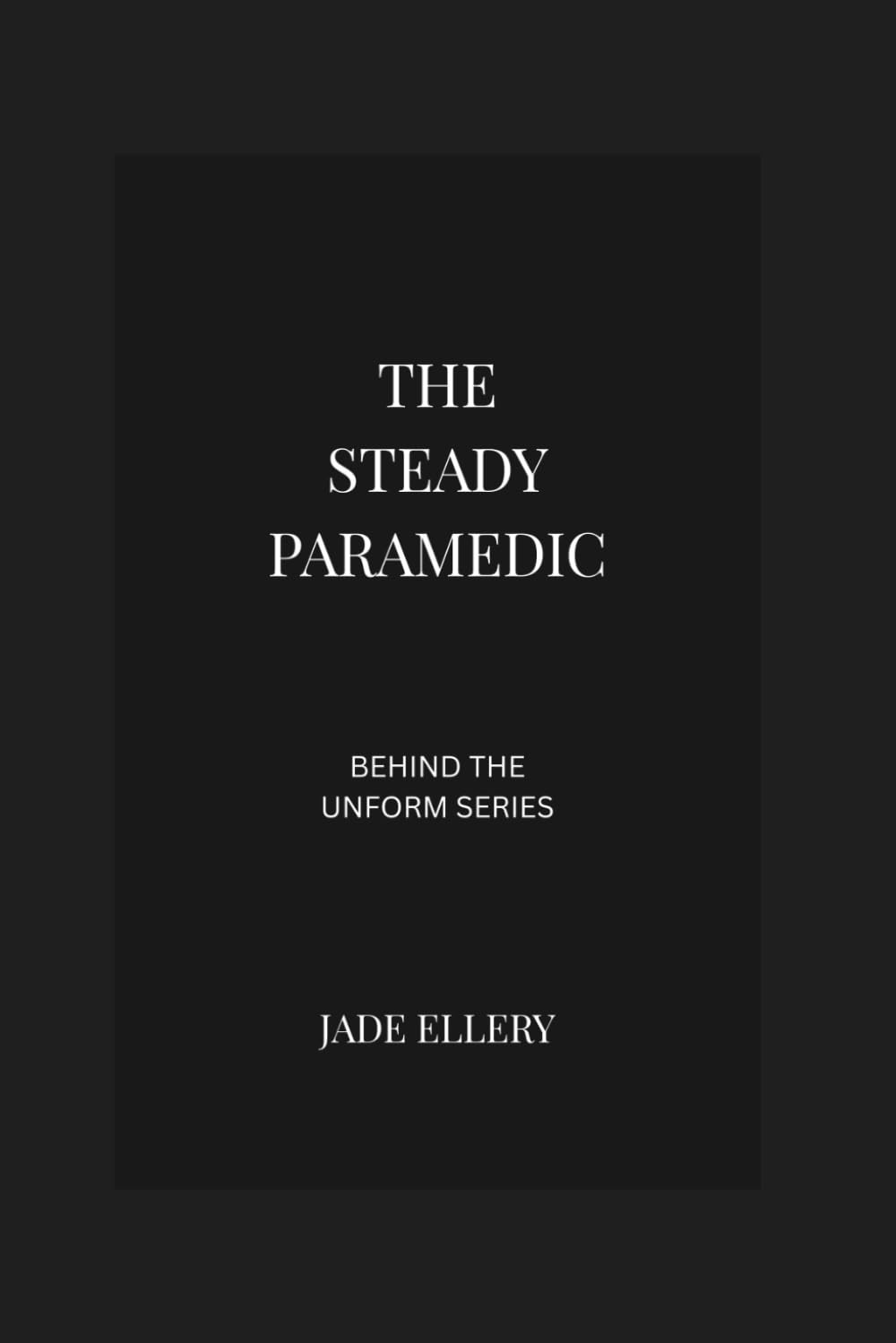 The Steady Parademic: Inside paramedic life, emergency response, trauma exposure, and professional resilience (Behind the Uniform)