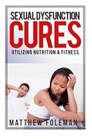 Sexual Dysfunction: Utilizing Nutrition & Fitness 1514749319 Book Cover