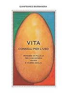 Vita - Consigli Per L'Uso: Pensieri in Pillole Per Conoscersi, Amarsi E Vivere Meglio 1482599368 Book Cover