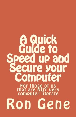 A Quick Guide to Speed up and Secure your Computer: For those of us that are NOT very computer literate