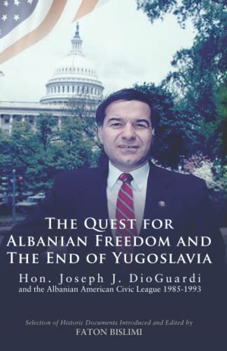 The Albanian Quest for Freedom and the End of Yugoslavia: Hon. Joseph J. DioGuardi and the Albanian American Civic League 1985-1993