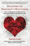 Becoming the Narcissist's Nightmare: How to Devalue and Discard the Narcissist While Supplying Yourself - Shahida Arabi 
