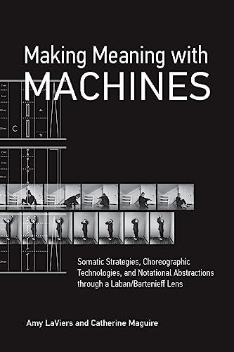  Making Meaning with Machines: Somatic Strategies, Choreographic Technologies, and Notational Abstractions through a Laban/Bartenieff Lens