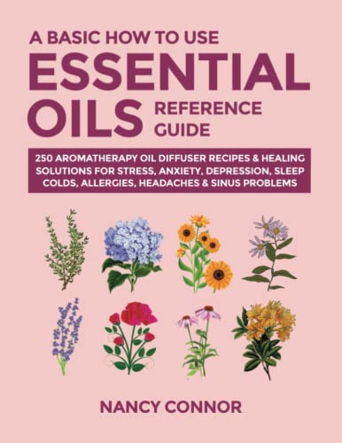 healing oil starter kits - A Basic How to Use Essential Oils Reference Guide: 250 Aromatherapy Oil Diffuser Recipes & Healing Solutions For Stress, Anxiety, Depression, Sleep, ... Oil Recipes and Natural Home Remedies)