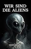 Wir sind die Aliens: Die schockierende Hypothese der Grauen als Menschen der Zukunft und Zeitreisende - Dario Arcano 