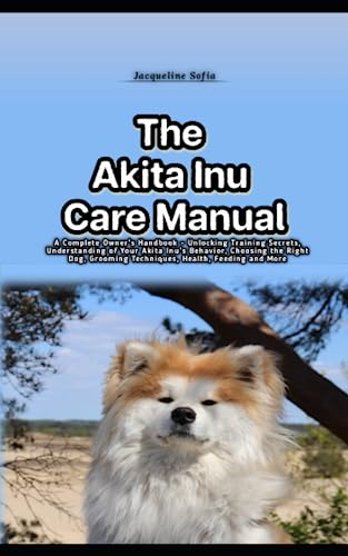 The Akita Inu Care Manual: A Complete Owner's Handbook -