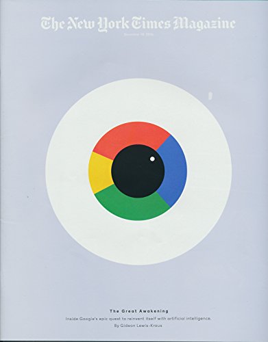 NEW YORK TIMES MAGAZINE December 18, 2016. COVER ARTICLE: The Great Awakening: The inside story of how GOOGLE used ARTIFICIAL INTELLIGENCE...
