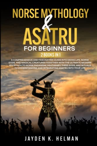 Norse Mythology & Asatru For Beginners: A Comprehensive And Fascinating Guide Into Viking Life, Norse Gods, And Magical Creatures Together With The Ultimate Modern Approach To Norse Paganism #TOP5