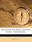  Oeuvres de Jean Racine: Tome Troisieme...