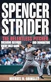  SPENCER STRIDER: The Relentless Pitcher Breaking Records And Dominating Every MLB Game (English Edition)