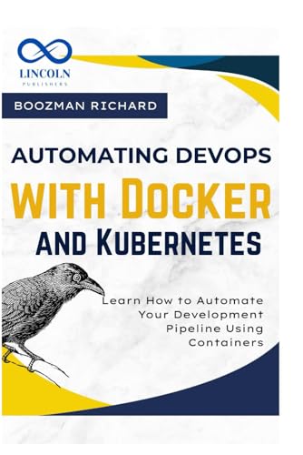 Automating Devops With Docker And Kubernetes: Learn How To Automate Your Development Pipeline Using Containers