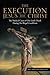 The Execution of Jesus the Christ (Medical Cause of Our Lord's Death During His Illegal Crucifixion)