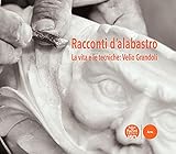 Racconti D'alabastro. La Vita E Le Tecniche: Velio Grandoli - 2