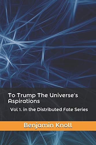 To Trump The Universe's Aspirations: Vol 1. in the Distributed Fate Series
