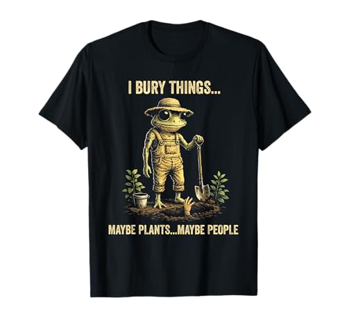I Bury Things Maybe Plants Maybe People T-Shirt