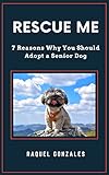 Rescue Me: 7 Reasons Why You Should Adopt a Senior Rescue Dog (English Edition)