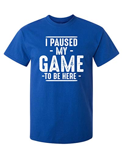 I Paused My Game to Be Here Shirt | Bold Statement Graphic Tees Men Unique Novelty Sarcastic Funny T Shirts
