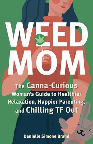 Weed Mom: The Canna-Curious Woman's Guide to Healthier Relaxation, Happier Parenting, and Chilling TF Out (Guides to Psychedelics & More)