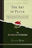 The Art of Pluck: Being a Treatise After the Fashion of Aristotle; Writ for the Use of Students in the Universities to Which Is Added Fragments From the Examination Papers (Classic Reprint)