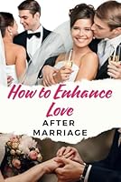 How to Enhance Love After Marriage: Reignite Emotional & Physical Intimacy, Build Stronger Communication, and Deepen Connection for a Happier Relationship B0F62L37M8 Book Cover