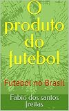 O produto do futebol: Futebol no Brasil (Portuguese Edition)
