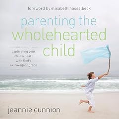 Parenting the Wholehearted Child Audiobook By Jeannie Cunnion cover art