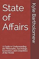 State of Affairs: A Guide to Understanding the Philosophy, Psychology, Economics, and Geopolitics of the World 1793156913 Book Cover