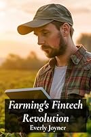 Farming's Fintech Revolution: Applying Financial Technologies to Enhance Agricultural Efficiency B0DXPMN381 Book Cover