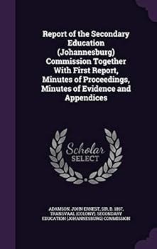 Hardcover Report of the Secondary Education (Johannesburg) Commission Together With First Report, Minutes of Proceedings, Minutes of Evidence and Appendices Book