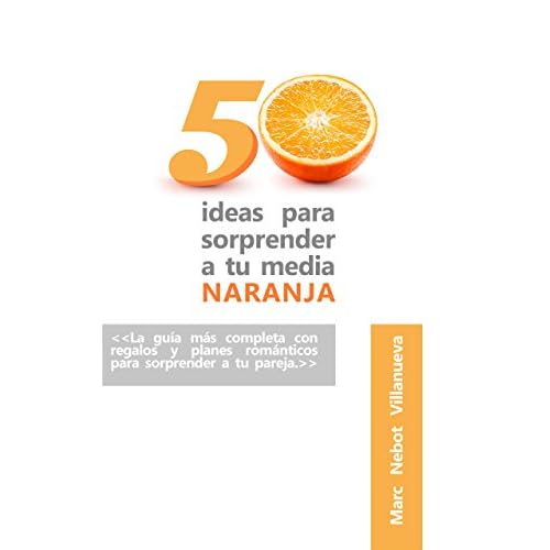 50 ideas para sorprender a tu media naranja: 50 ideas románticas y originales que nunca se te habrían ocurrido.