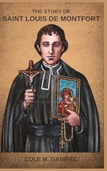 The Story Of Saint Louis De Montfort: Writings of saint Louis de Montfort and total consecration to Jesus through Mary