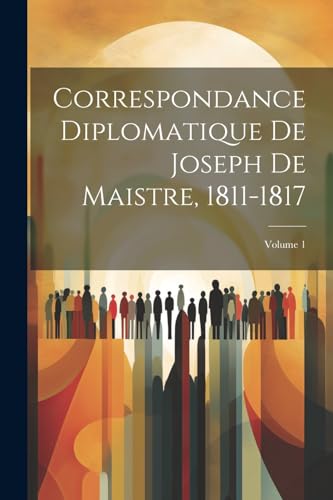 Correspondance Diplomatique De Joseph De Maistre, 1811-1817; Volume 1 (French Edition)