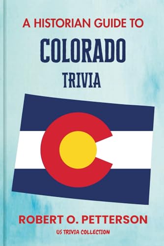 A Historian Guide To Colorado: The Unearthing Hidden Fun Facts, Bizarre Events, and the Wild Stories of the Centennial State (US Trivia Collection)