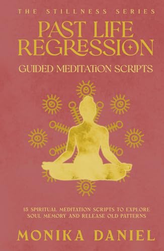 Past Life Regression Guided Meditation Scripts: 15 Spiritual Meditation Scripts to Explore Soul Memory and Release Old Patterns