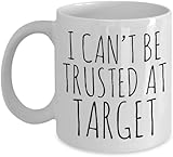 KKCMMY 11 oz White Ceramic Tea & Coffee Mug - Funny I Can't Be Trusted At Target Mug - Humorous Gift for Her - Mom, Sister Gifts - Dishwasher Safe, Heat Resistant, Machine Wash