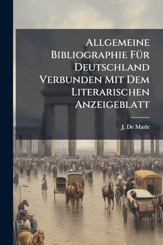 Allgemeine Bibliographie Für Deutschland Verbunden Mit Dem Literarischen Anzeigeblatt: Ein Monatliches Verzeichniss Aller Neuen Erscheinungen Im Felde Der Literatur