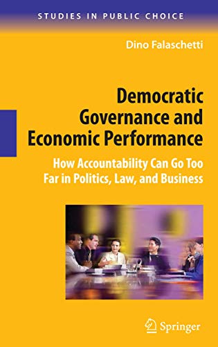 Democratic Governance and Economic Performance: How Accountability Can Go Too Far in Politics, Law, and Business (Studies in Public Choice, 14)