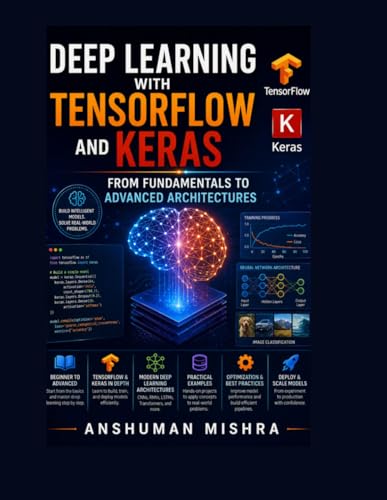 Deep Learning with TensorFlow and Keras: From Fundamentals to Advanced Architectures: Master Neural Networks, CNNs, RNNs, GANs & Transfer Learning with Real Projects