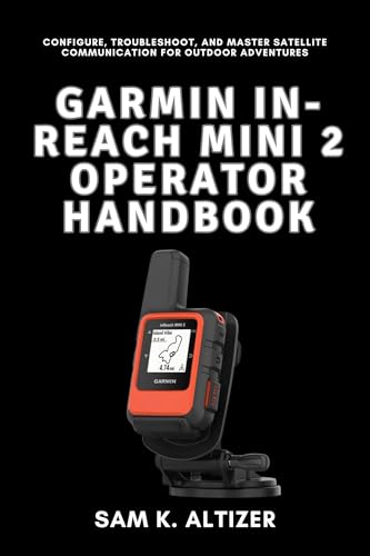 GARMIN IN-REACH MINI 2 OPERATOR HANDBOOK: Configure, Troubleshoot, and Master Satellite Communication for Outdoor Adventures