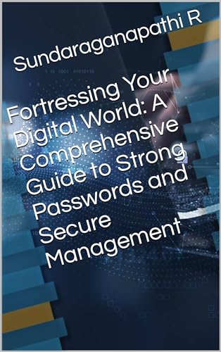 Fortressing Your Digital World: A Comprehensive Guide to Strong Passwords and Secure Management