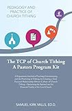 The Tcp of Church Tithing: A Programmatic Interlock of Teaching, Communicating, and the Practicing of Tithing, for Creating a God-Focused-Relationship ... the Financial Vitality of the Local Church.