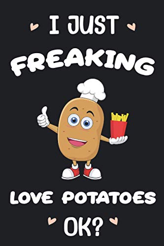 I just freaking love Potatoes OK?: Potatoes Lovers Funny Gifts Journal Lined Notebook 6x9 110 Pages
